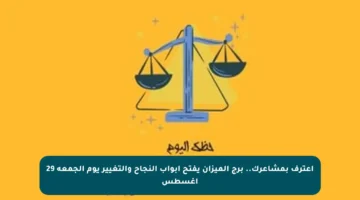 اعترف بمشاعرك.. برج الميزان يفتح أبواب النجاح والتغيير يوم الجمعة 29 أغسطس